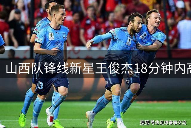 山西队锋线新星王俊杰18分钟内高效砍下18分