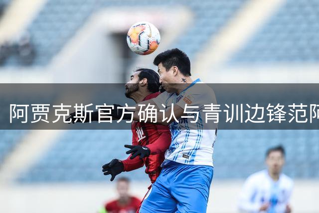 阿贾克斯官方确认与青训边锋范阿克塞尔东恩解约